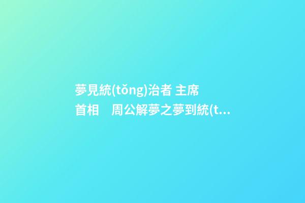 夢見統(tǒng)治者 主席 首相　周公解夢之夢到統(tǒng)治者 主席 首相